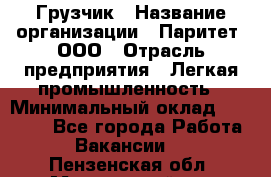Грузчик › Название организации ­ Паритет, ООО › Отрасль предприятия ­ Легкая промышленность › Минимальный оклад ­ 25 000 - Все города Работа » Вакансии   . Пензенская обл.,Мокшанский р-н